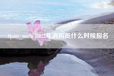 镇江2022年消防员什么时候报名
