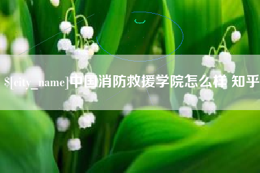 镇江中国消防救援学院怎么样 知乎