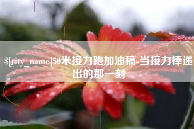 镇江50米接力跑加油稿-当接力棒递出的那一刻