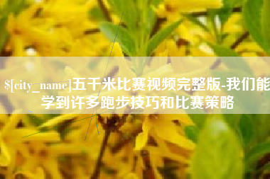 镇江五千米比赛视频完整版-我们能学到许多跑步技巧和比赛策略