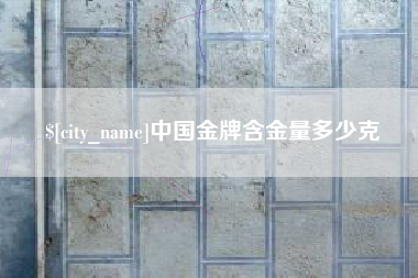 镇江中国金牌含金量多少克