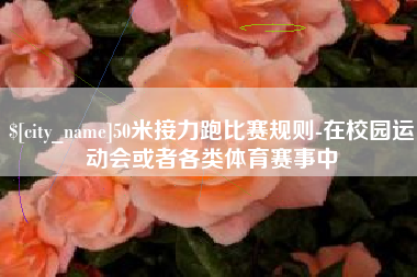 镇江50米接力跑比赛规则-在校园运动会或者各类体育赛事中