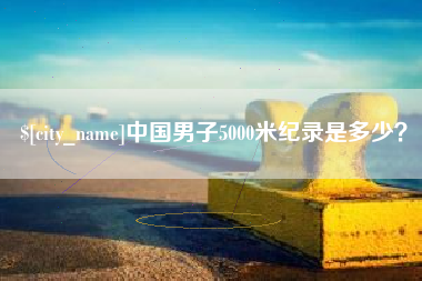 镇江中国男子5000米纪录是多少？