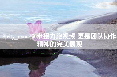 镇江50米接力跑视频-更是团队协作精神的完美展现