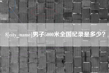 镇江男子5000米全国纪录是多少？