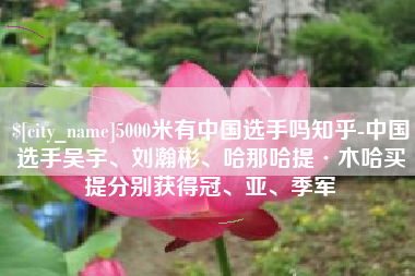 镇江5000米有中国选手吗知乎-中国选手吴宇、刘瀚彬、哈那哈提·木哈买提分别获得冠、亚、季军