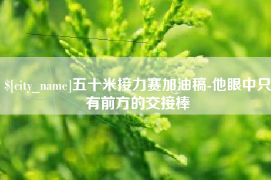 镇江五十米接力赛加油稿-他眼中只有前方的交接棒