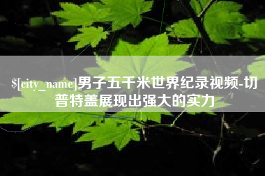 镇江男子五千米世界纪录视频-切普特盖展现出强大的实力