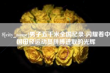 镇江男子五千米全国纪录-闪耀着中国田径运动员拼搏进取的光辉