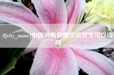 镇江中国消防救援学院女生可以读吗