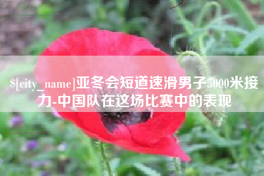 镇江亚冬会短道速滑男子5000米接力-中国队在这场比赛中的表现