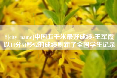 镇江中国五千米最好成绩-王军霞以14分51秒92的成绩刷新了全国学生记录