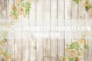 镇江中国执行公开网被执行人名单查询孟凡鹏