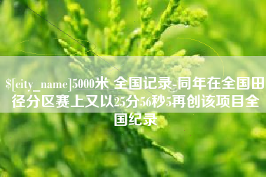 镇江5000米 全国记录-同年在全国田径分区赛上又以25分56秒5再创该项目全国纪录