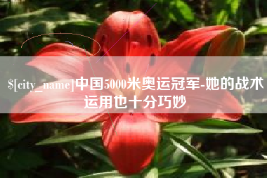 镇江中国5000米奥运冠军-她的战术运用也十分巧妙