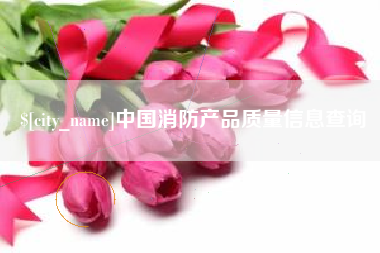 镇江中国消防产品质量信息查询