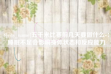 镇江五千米比赛前几天要做什么-：睡眠不足会影响身体状态和反应能力