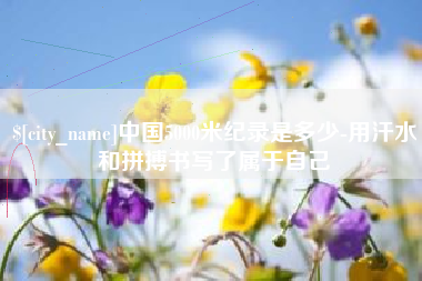 镇江中国5000米纪录是多少-用汗水和拼搏书写了属于自己