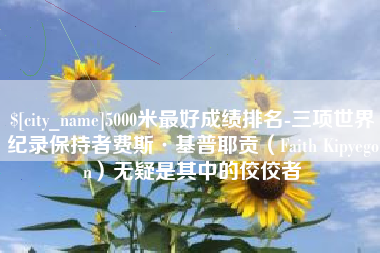 镇江5000米最好成绩排名-三项世界纪录保持者费斯·基普耶贡（Faith Kipyegon）无疑是其中的佼佼者