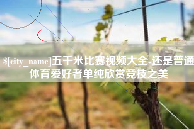 镇江五千米比赛视频大全-还是普通体育爱好者单纯欣赏竞技之美