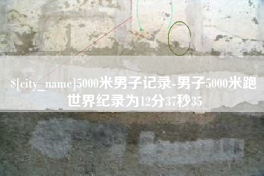 镇江5000米男子记录-男子5000米跑世界纪录为12分37秒35