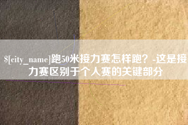 镇江跑50米接力赛怎样跑？-这是接力赛区别于个人赛的关键部分