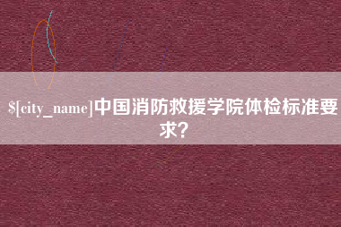 镇江中国消防救援学院体检标准要求？