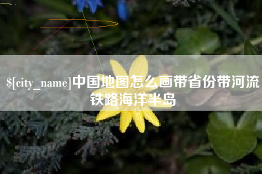 镇江中国地图怎么画带省份带河流铁路海洋半岛