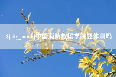 镇江中国消防救援学院要体测吗