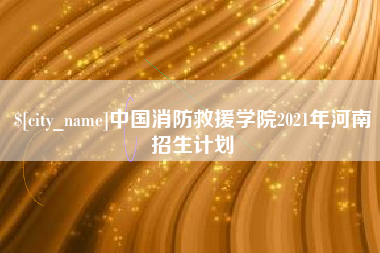 镇江中国消防救援学院2021年河南招生计划