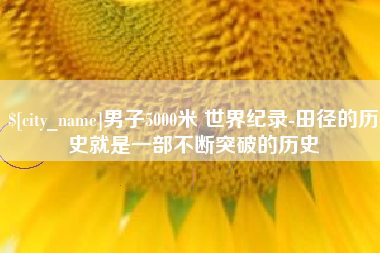 镇江男子5000米 世界纪录-田径的历史就是一部不断突破的历史