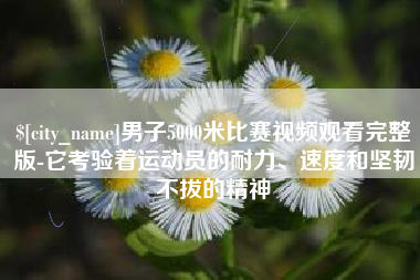 镇江男子5000米比赛视频观看完整版-它考验着运动员的耐力、速度和坚韧不拔的精神