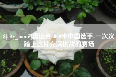 镇江奥运会5000米中国选手-一次次踏上这片充满挑战的赛场
