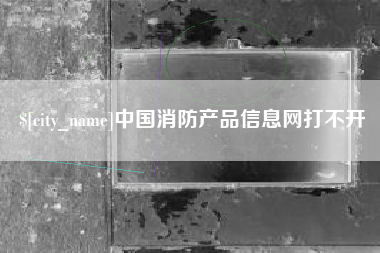 镇江中国消防产品信息网打不开