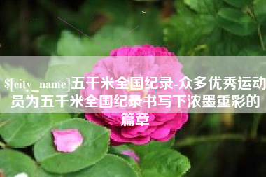 镇江五千米全国纪录-众多优秀运动员为五千米全国纪录书写下浓墨重彩的篇章