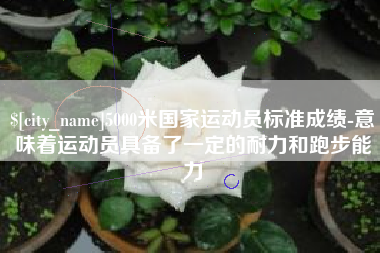 镇江5000米国家运动员标准成绩-意味着运动员具备了一定的耐力和跑步能力