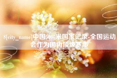 镇江中国5000米国家记录-全国运动会作为国内顶级赛事