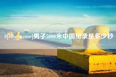 镇江男子5000米中国纪录是多少秒