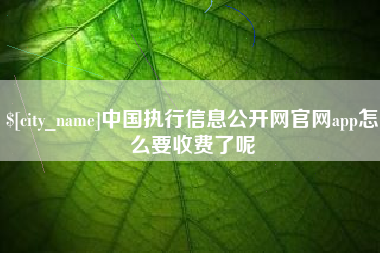 镇江中国执行信息公开网官网app怎么要收费了呢