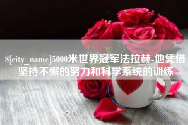 镇江5000米世界冠军法拉赫-他凭借坚持不懈的努力和科学系统的训练