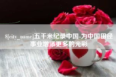 镇江五千米纪录中国-为中国田径事业增添更多的光彩