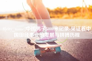 镇江中国男子5000米记录-见证着中国田径事业的发展与拼搏历程