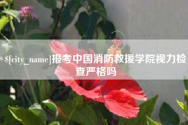 镇江报考中国消防救援学院视力检查严格吗
