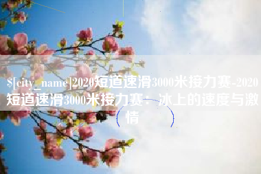 镇江2020短道速滑3000米接力赛-2020短道速滑3000米接力赛：冰上的速度与激情